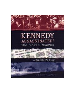 Kennedy Assassinated! The World Mourns: A Reporter’s Story