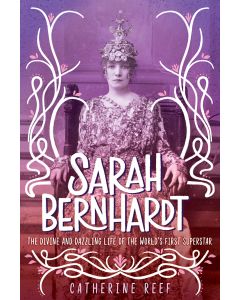 Sarah Bernhardt: The Divine and Dazzling Life of the World's First Superstar