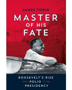 Master of His Fate: Roosevelt's Rise from Polio to the Presidency