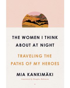 The Women I Think About at Night: Traveling the Paths of My Heroes