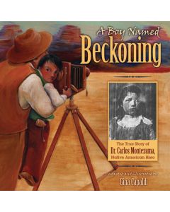 A Boy Named Beckoning: The True Story of Dr. Carlos Montezuma, Native American Hero