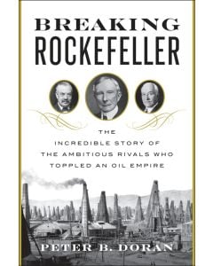 Breaking Rockefeller: The Incredible Story of the Ambitious Rivals Who Toppled an Oil Empire