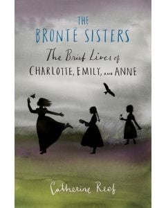 The Brontë Sisters: The Brief Lives of Charlotte, Emily, and Anne