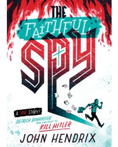 The Faithful Spy: Dietrich Bonhoeffer and the Plot to Kill Hitler