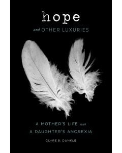 Hope and Other Luxuries: A Mother’s Life with a Daughter’s Anorexia