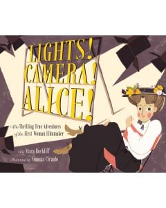 Lights! Camera! Alice!: The Thrilling True Adventures of the First Woman Filmmaker