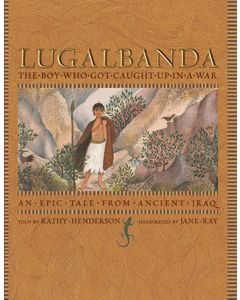 Lugalbanda: The Boy Who Was Caught Up in a War: An Epic Tale from Ancient Iraq