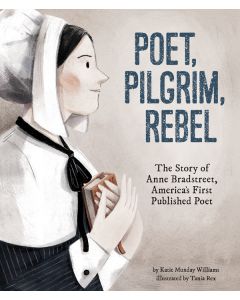 Poet, Pilgrim, Rebel: The Story of Anne Bradstreet, America's First Published Poet