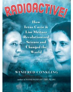 Radioactive!: How Irène Curie and Lise Meitner Revolutionized Science and Changed the World