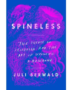 Spineless: The Science of Jellyfish and the Art of Growing a Backbone