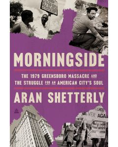 Morningside: The 1979 Greensboro Massacre and the Struggle for an American City's Soul