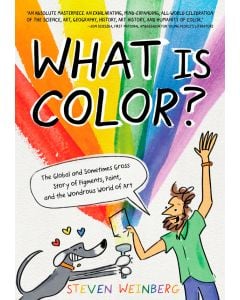 What Is Color?: The Global and Sometimes Gross Story of Pigments, Paint, and the Wondrous World of Art