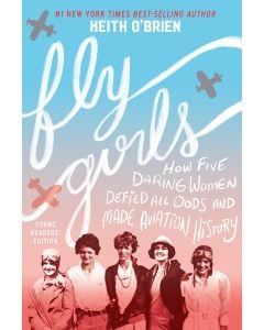 Fly Girls Young Readers' Edition: How Five Daring Women Defied All Odds and Made Aviation History