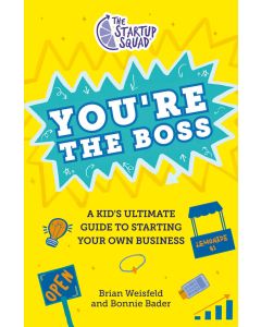 The Startup Squad: You're the Boss: Everything a Kid Needs to Know to Start Their Own Business